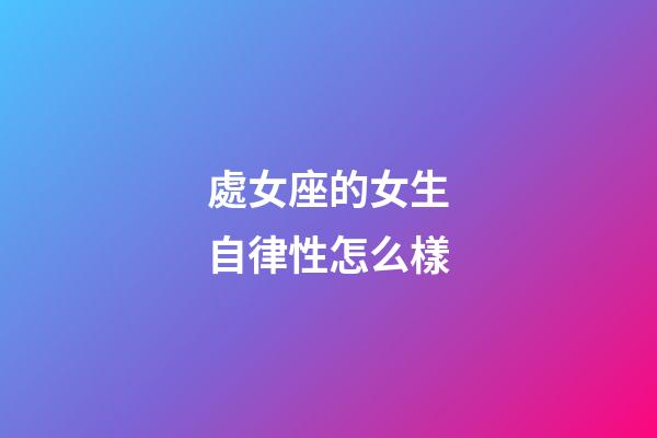 處女座的女生自律性怎么樣-第1張-星座運勢-玄機派