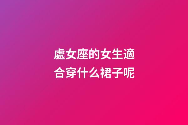 處女座的女生適合穿什么裙子呢-第1張-星座運勢-玄機派