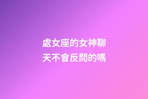 處女座的女神聊天不會反問的嗎-第1張-星座運勢-玄機派