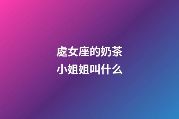 處女座的奶茶小姐姐叫什么-第1張-星座運勢-玄機派