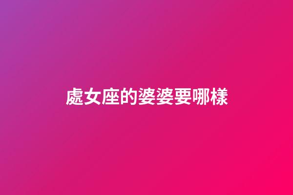 處女座的婆婆要哪樣-第1張-星座運勢-玄機派