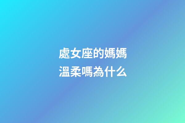 處女座的媽媽溫柔嗎為什么-第1張-星座運(yùn)勢-玄機(jī)派