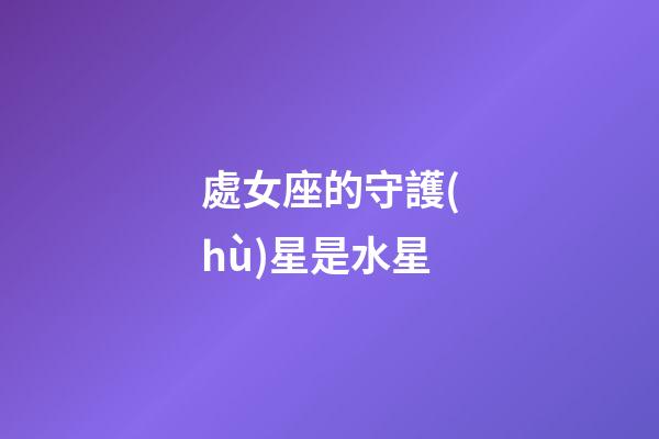 處女座的守護(hù)星是水星-第1張-星座運(yùn)勢(shì)-玄機(jī)派