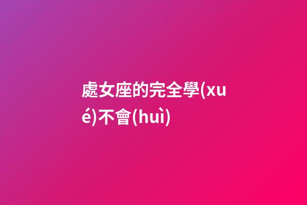 處女座的完全學(xué)不會(huì)-第1張-星座運(yùn)勢-玄機(jī)派