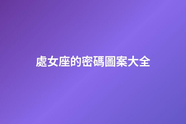處女座的密碼圖案大全-第1張-星座運(yùn)勢(shì)-玄機(jī)派