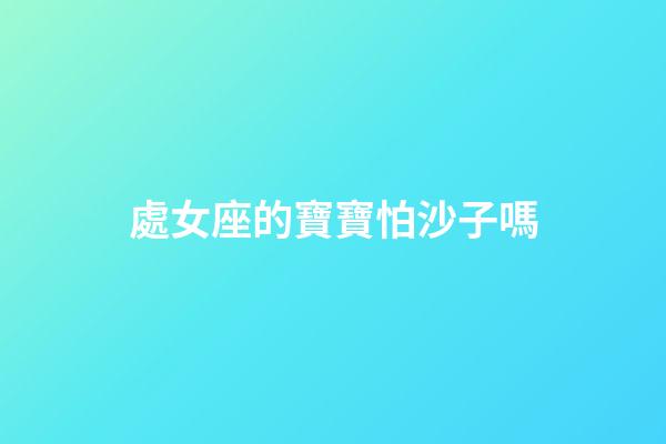 處女座的寶寶怕沙子嗎-第1張-星座運(yùn)勢-玄機(jī)派
