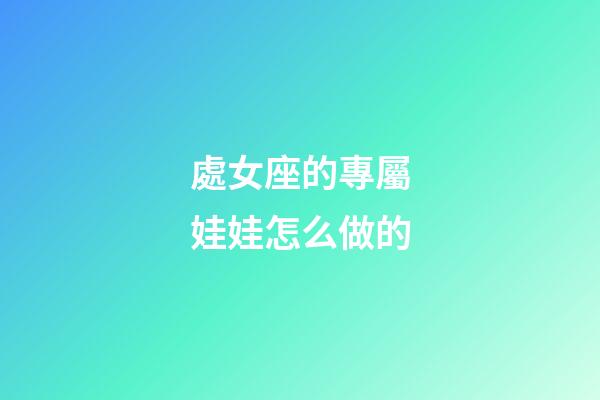 處女座的專屬娃娃怎么做的-第1張-星座運勢-玄機派