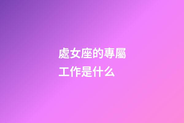 處女座的專屬工作是什么-第1張-星座運(yùn)勢(shì)-玄機(jī)派