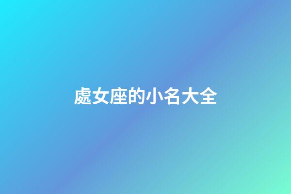 處女座的小名大全-第1張-星座運(yùn)勢(shì)-玄機(jī)派