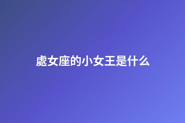 處女座的小女王是什么-第1張-星座運勢-玄機派