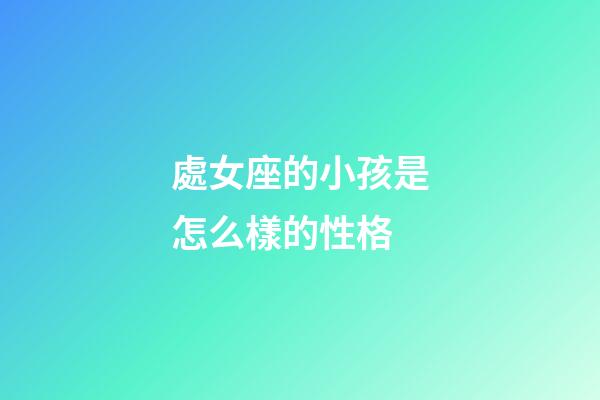 處女座的小孩是怎么樣的性格-第1張-星座運勢-玄機派