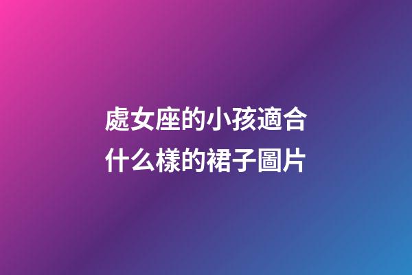 處女座的小孩適合什么樣的裙子圖片