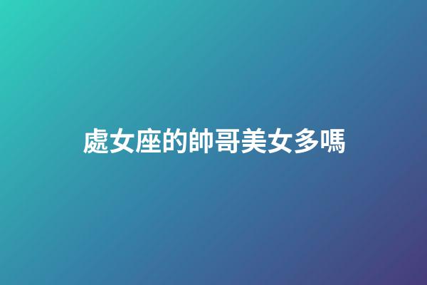 處女座的帥哥美女多嗎-第1張-星座運(yùn)勢(shì)-玄機(jī)派