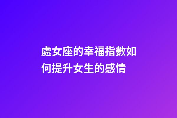 處女座的幸福指數如何提升女生的感情-第1張-星座運勢-玄機派