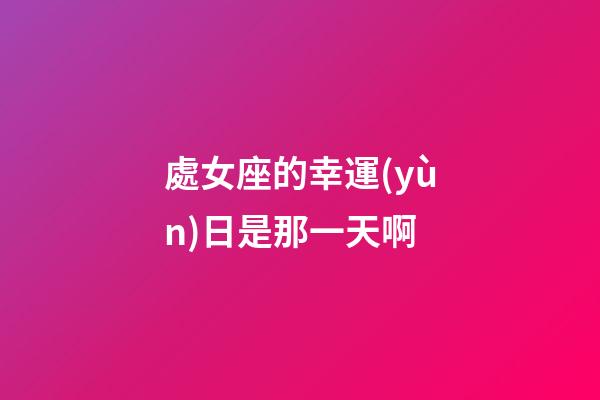 處女座的幸運(yùn)日是那一天啊-第1張-星座運(yùn)勢(shì)-玄機(jī)派