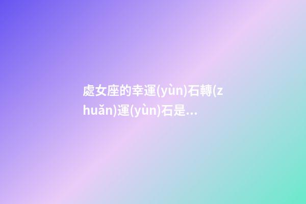 處女座的幸運(yùn)石轉(zhuǎn)運(yùn)石是什么-第1張-星座運(yùn)勢(shì)-玄機(jī)派
