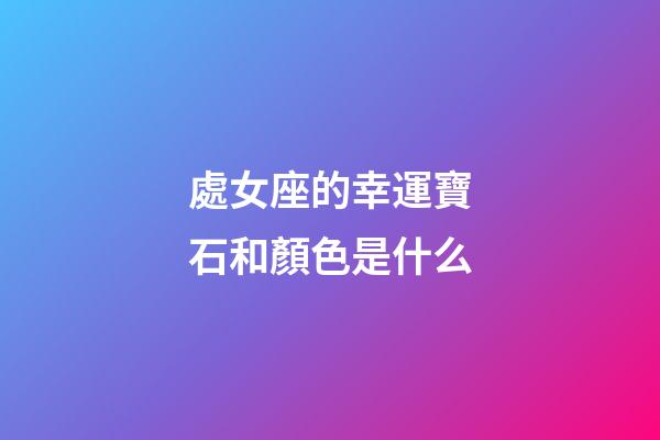 處女座的幸運寶石和顏色是什么-第1張-星座運勢-玄機派