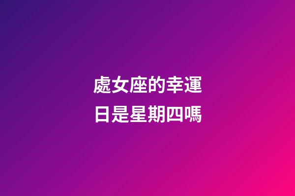 處女座的幸運日是星期四嗎-第1張-星座運勢-玄機派