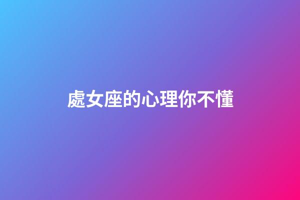 處女座的心理你不懂-第1張-星座運勢-玄機派