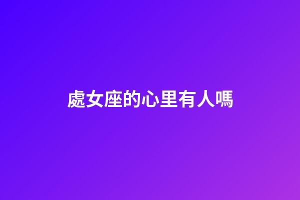 處女座的心里有人嗎-第1張-星座運(yùn)勢(shì)-玄機(jī)派