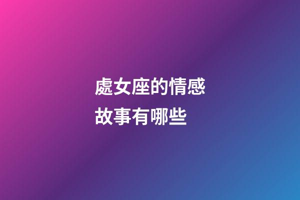 處女座的情感故事有哪些-第1張-星座運勢-玄機派