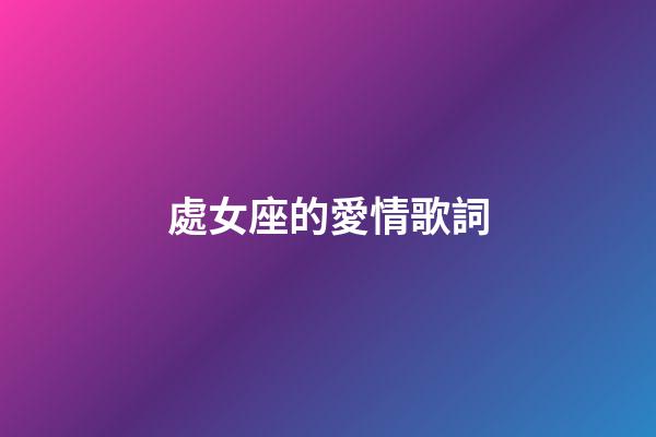 處女座的愛情歌詞-第1張-星座運(yùn)勢-玄機(jī)派