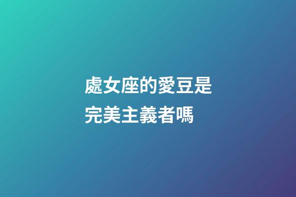 處女座的愛豆是完美主義者嗎-第1張-星座運勢-玄機派