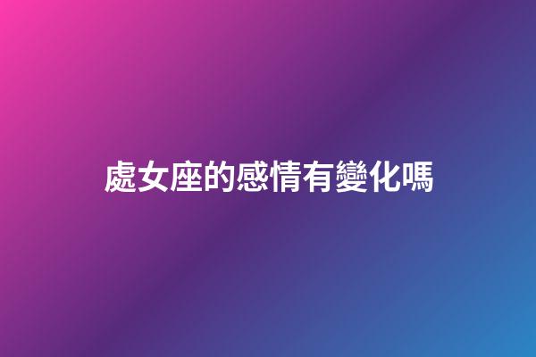 處女座的感情有變化嗎-第1張-星座運(yùn)勢-玄機(jī)派