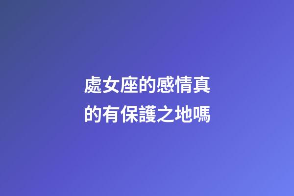 處女座的感情真的有保護之地嗎-第1張-星座運勢-玄機派