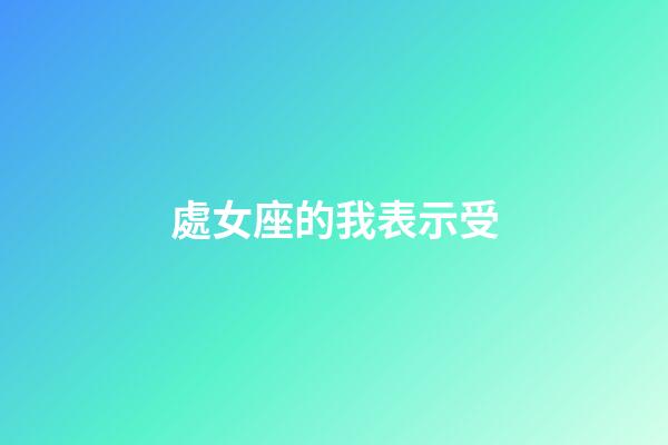 處女座的我表示受-第1張-星座運勢-玄機派