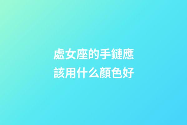 處女座的手鏈應該用什么顏色好-第1張-星座運勢-玄機派