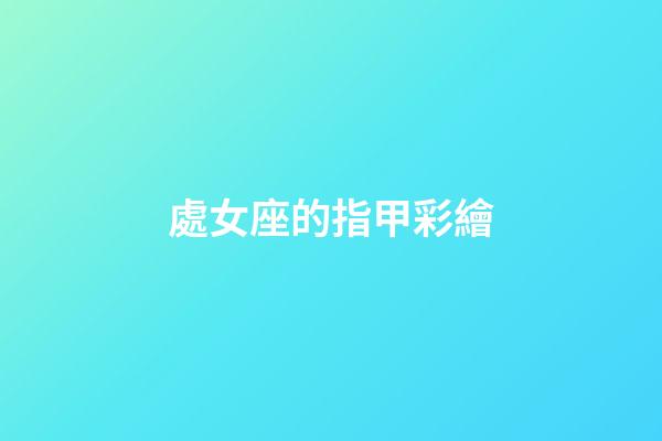 處女座的指甲彩繪-第1張-星座運勢-玄機派