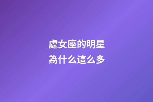 處女座的明星為什么這么多-第1張-星座運勢-玄機派