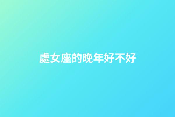 處女座的晚年好不好-第1張-星座運勢-玄機派