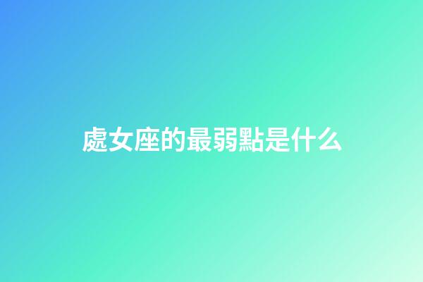 處女座的最弱點是什么-第1張-星座運勢-玄機派