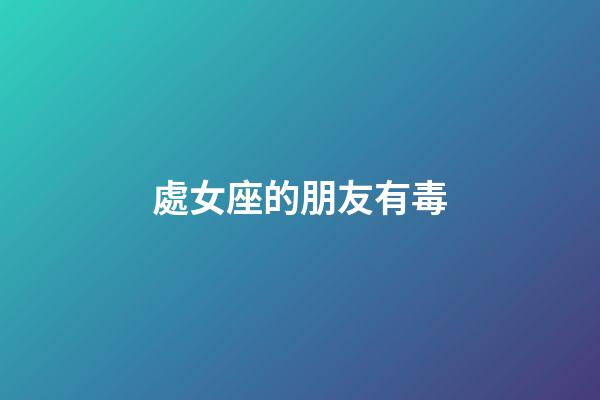 處女座的朋友有毒-第1張-星座運勢-玄機派