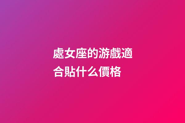 處女座的游戲適合貼什么價格-第1張-星座運勢-玄機派