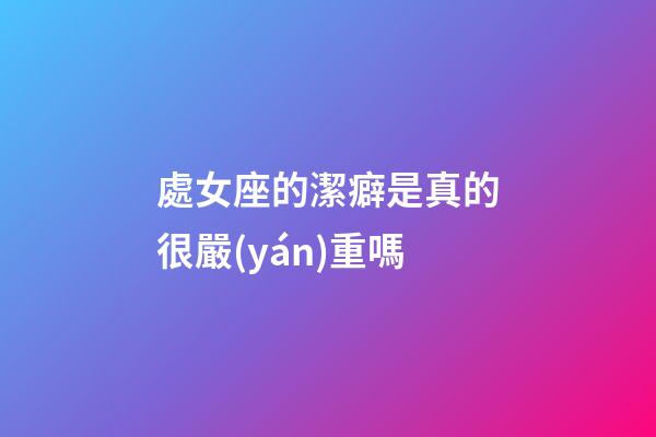 處女座的潔癖是真的很嚴(yán)重嗎-第1張-星座運勢-玄機派