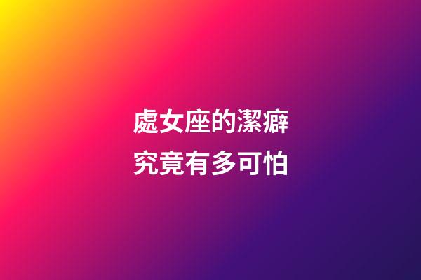 處女座的潔癖究竟有多可怕-第1張-星座運勢-玄機派