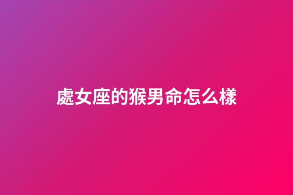 處女座的猴男命怎么樣-第1張-星座運勢-玄機派