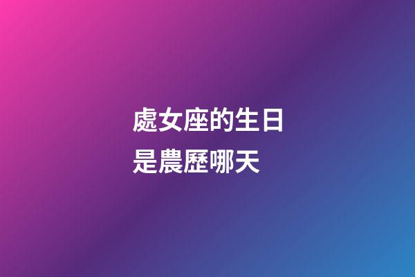 處女座的生日是農歷哪天-第1張-星座運勢-玄機派