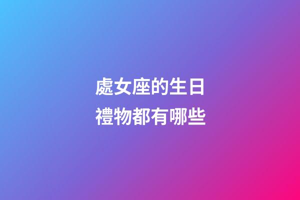 處女座的生日禮物都有哪些-第1張-星座運勢-玄機派