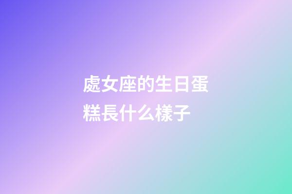 處女座的生日蛋糕長什么樣子-第1張-星座運勢-玄機派