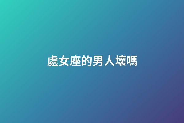 處女座的男人壞嗎-第1張-星座運勢-玄機派