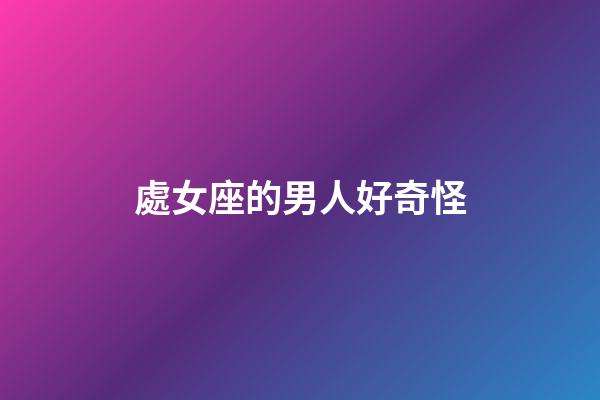 處女座的男人好奇怪-第1張-星座運勢-玄機派