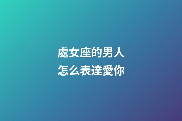 處女座的男人怎么表達愛你-第1張-星座運勢-玄機派
