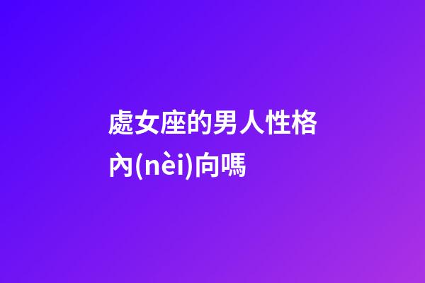 處女座的男人性格內(nèi)向嗎-第1張-星座運(yùn)勢(shì)-玄機(jī)派