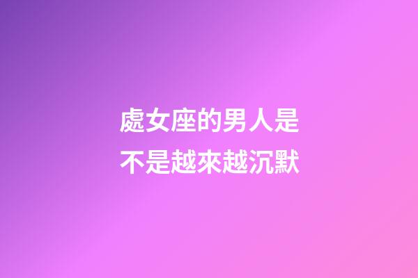 處女座的男人是不是越來越沉默-第1張-星座運勢-玄機派