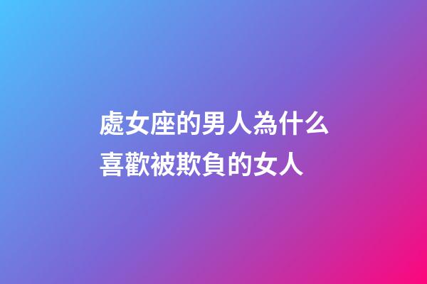 處女座的男人為什么喜歡被欺負的女人-第1張-星座運勢-玄機派