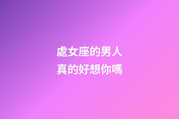 處女座的男人真的好想你嗎-第1張-星座運勢-玄機派